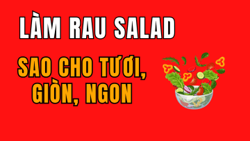 Làm Rau Salad Sao Cho Tươi, Giòn, Ngon Như Ngoài Tiệm Lớn